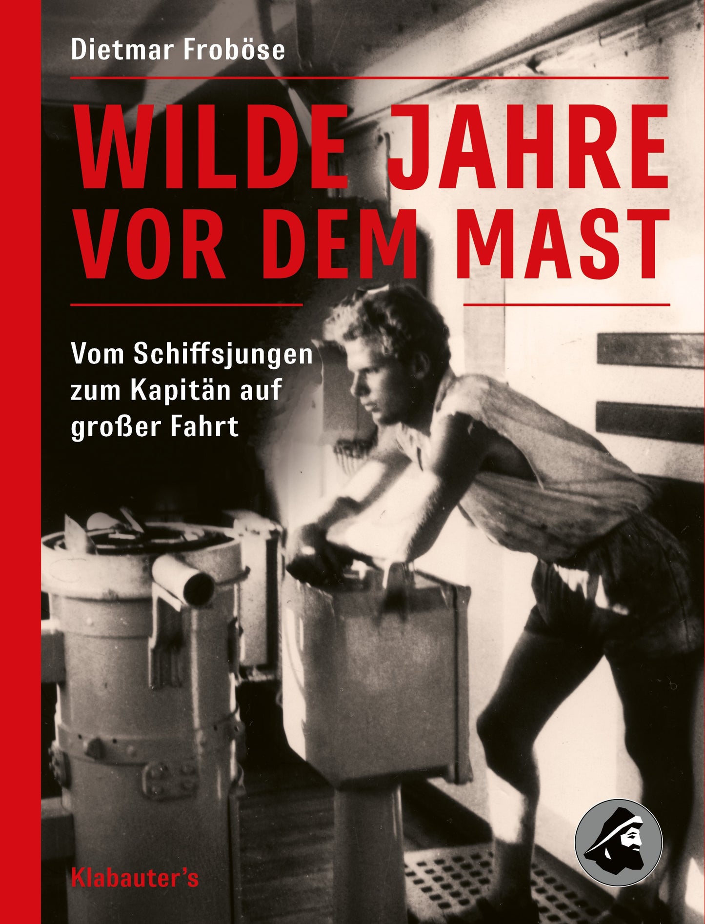 Dietmar Froböse: Wilde Jahre vor dem Mast. Vom Schiffsjungen zum Kapitän auf großer Fahrt